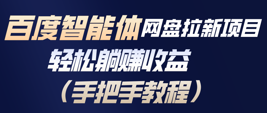 百度智能体网盘拉新项目，轻松躺赚收益(手把手教程-云讯网创