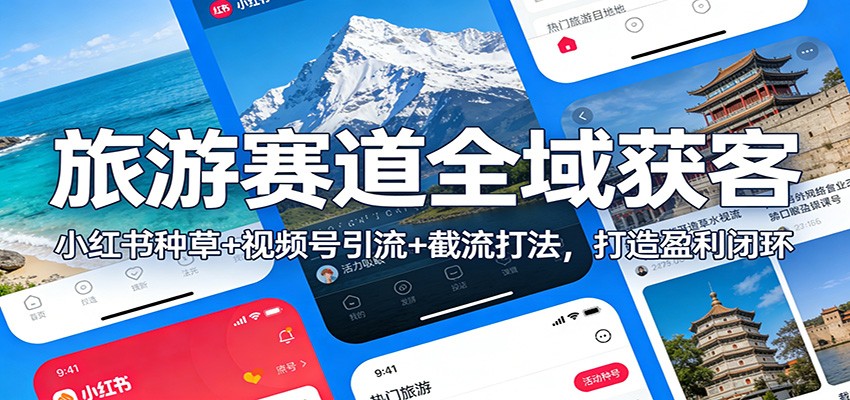 旅游赛道全域获客：小红书种草+视频号引流+截流打法，打造盈利闭环-云讯网创