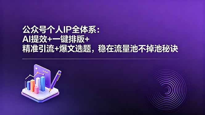 公众号个人IP全体系:AI提效+一键排版+精准引流+爆文选题,稳在流量池不掉池秘诀-云讯网创