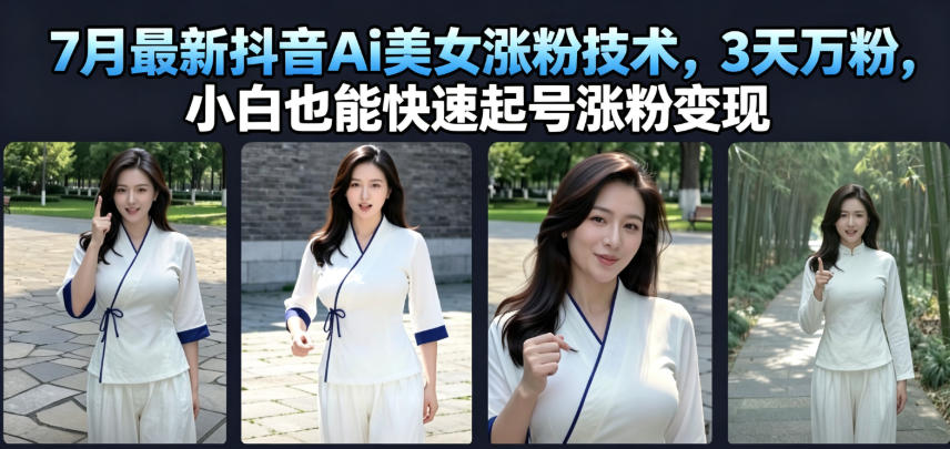 7月最新抖音Ai美女涨粉技术，3天万粉，小白也能快速起号涨粉变现-云讯网创