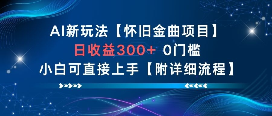 AI新玩法，怀旧金曲项目，日收益3张+，0门槛小白可直接上手【附详细流程】-云讯网创