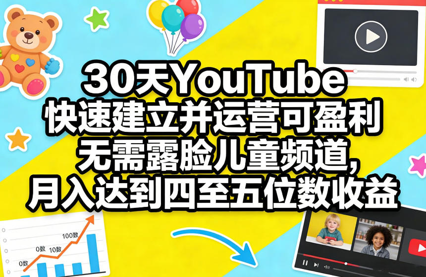 30天YouTube快速建立并运营可盈利无需露脸儿童频道，月入达到四至五位数收益-云讯网创