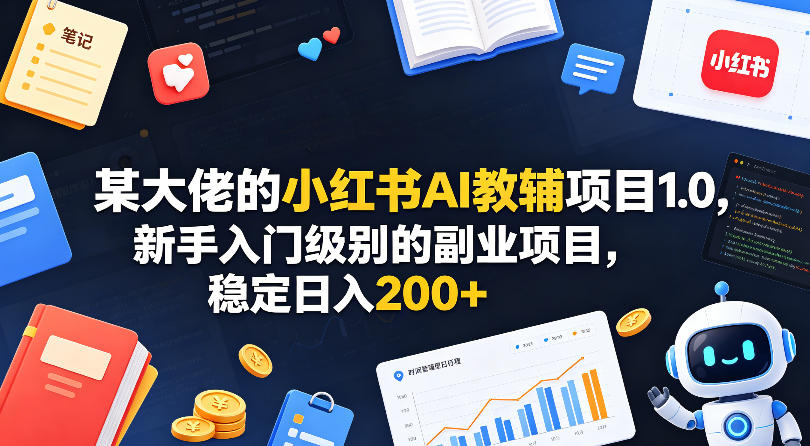 某大佬的小红书AI教辅项目1.0，新手入门级别的副业项目，稳定日入200+-云讯网创