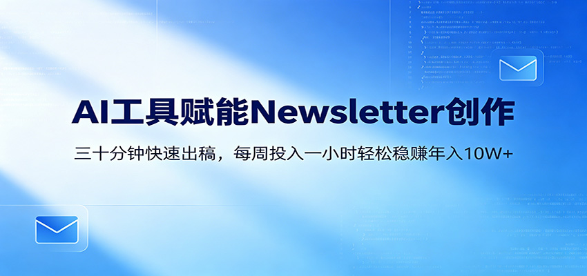 AI赋能Newsletter变现课：30分钟出内容，每周1小时年入10W+-云讯网创