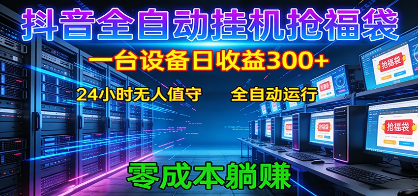 抖音全自动福袋挂机：单设备日入300+，零门槛、易操作、可批量放大-云讯网创