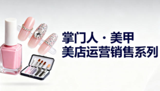美甲店运营销售系列,助力美甲店老板及从业者提升运营、销售与管理能力-云讯网创