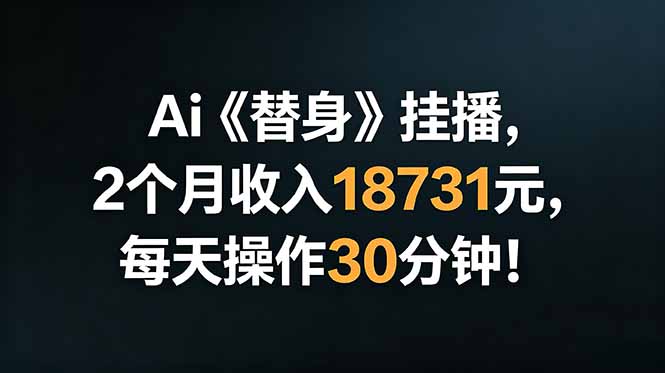 Ai替身挂播，2个月收入18731元，每天操作30分钟！-云讯网创