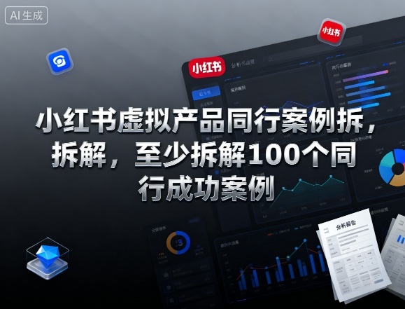 小红书虚拟产品同行案例拆解，至少拆解100个同行成功案例(完结)-云讯网创