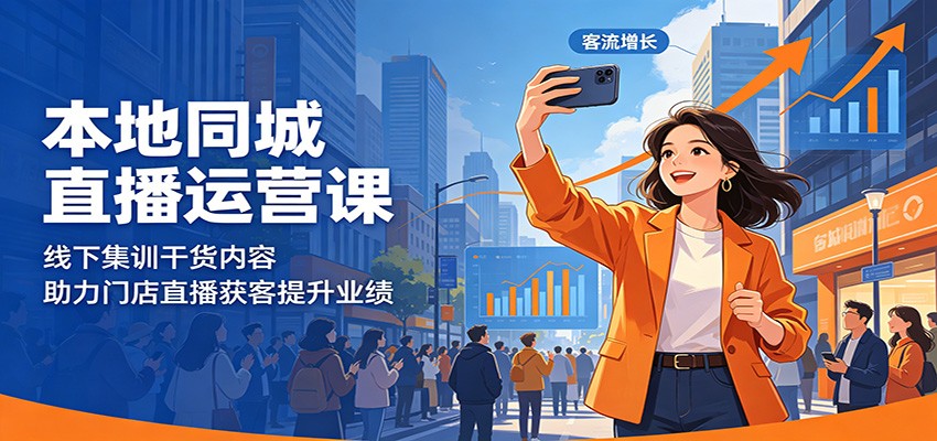 本地同城直播运营课：线下集训干货内容，助力门店直播获客提升业绩-云讯网创