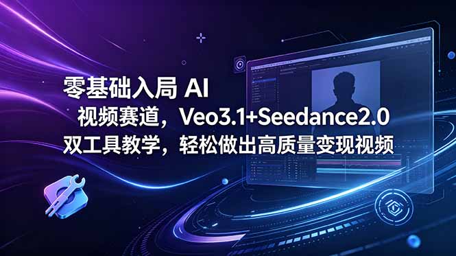 零基础入局 AI 视频赛道,Veo3.1+Seedance2.0 双工具教学,轻松做出高质量变现视频-云讯网创