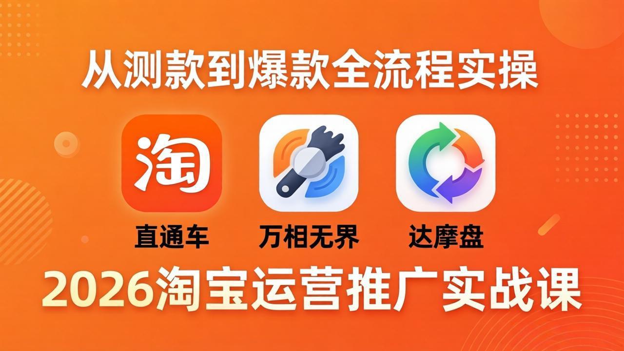 2026淘宝运营推广实战课-更新4月20：直通车 + 万相无界 + 达摩盘，从测款到爆款全流程实操-云讯网创