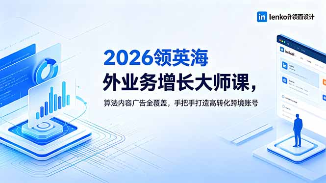 2026 领英海外业务增长大师课，算法内容广告全覆盖，手把手打造高转化跨境账号-云讯网创