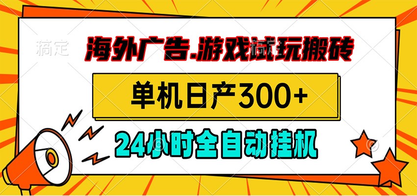 海外广告视频挂机，小游戏试玩搬砖，单机日产300+，脚本24小时全自动挂机-云讯网创
