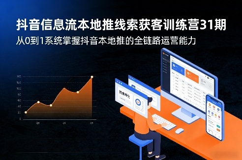 抖音信息流本地推线索获客训练营31期，从0到1系统掌握抖音本地推的全链路运营能力(更新0421)-云讯网创