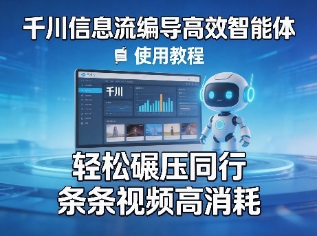千川信息流编导高效智能体+使用教程，轻松碾压同行，实现条条视频高消耗-云讯网创