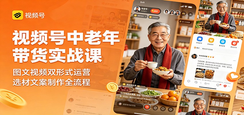 视频号中老年带货实战课：图文视频双形式运营，选材文案制作全流程-云讯网创