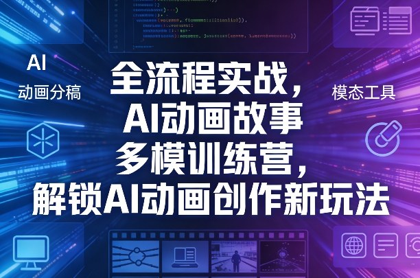 全流程实战，AI动画故事多模训练营，解锁AI动画创作新玩法-云讯网创
