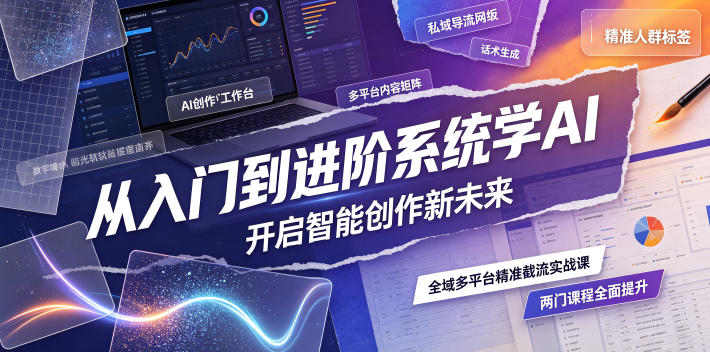 从入门到进阶系统学AI，开启智能创作新未来，两门课程，全面提升你的AI创作能力-云讯网创