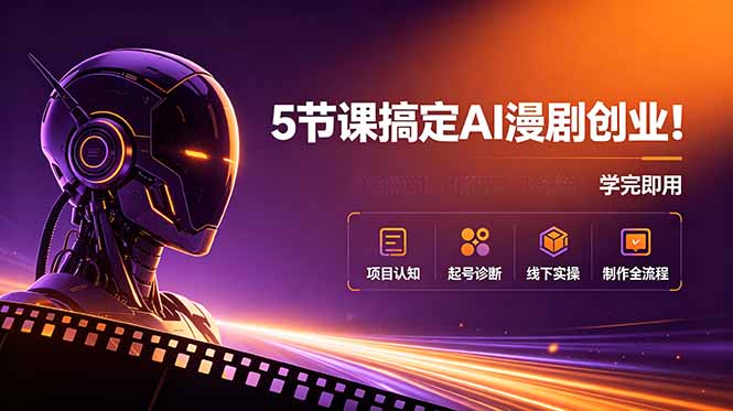 5节课搞定AI漫剧创业！项目认知+起号诊断+线下实操+制作全流程，学完即用-云讯网创