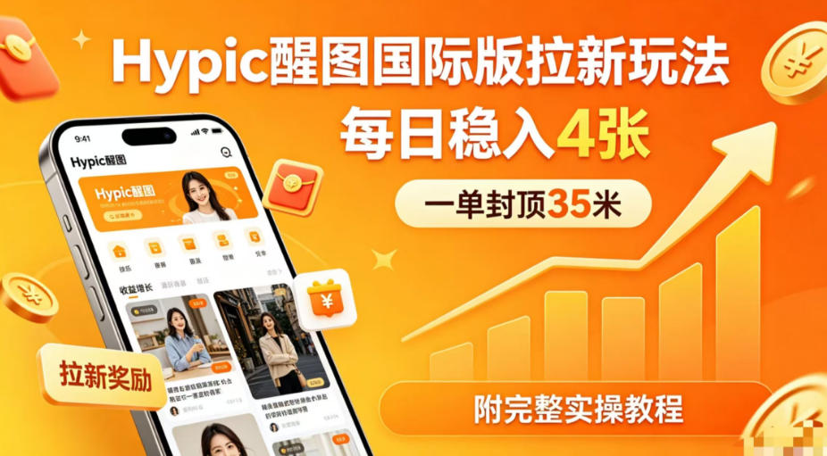 一单封顶35米，实测Hypic醒图国际版拉新玩法，每日稳入4张(附完整实操教程)-云讯网创