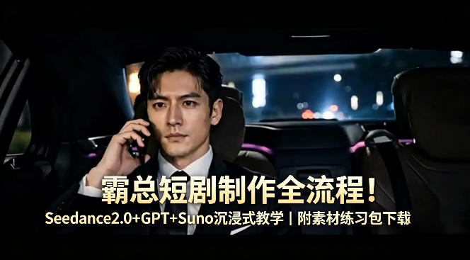 霸总短剧制作全流程！Seedance2.0+GPT+Suno沉浸式教学｜附素材练习包下载-云讯网创