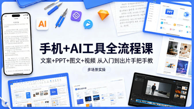 手机+AI工具全流程课，文案+PPT+图文+视频，从入门到出片手把手教，多场景实操-云讯网创