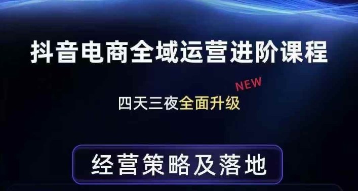 抖音电商全域运营进阶课程，经营策略及落地，全链路拆解直击底层逻辑-云讯网创