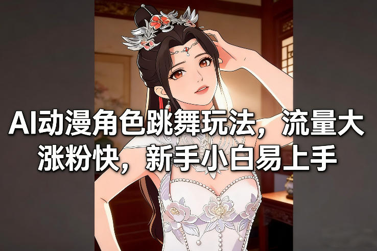 AI动漫角色跳舞玩法，流量大涨粉快，新手小白易上手-云讯网创