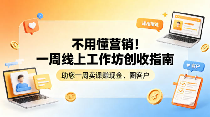 不用懂营销！一周线上工作坊创收指南，助您一周卖课賺现金、圈客户-云讯网创