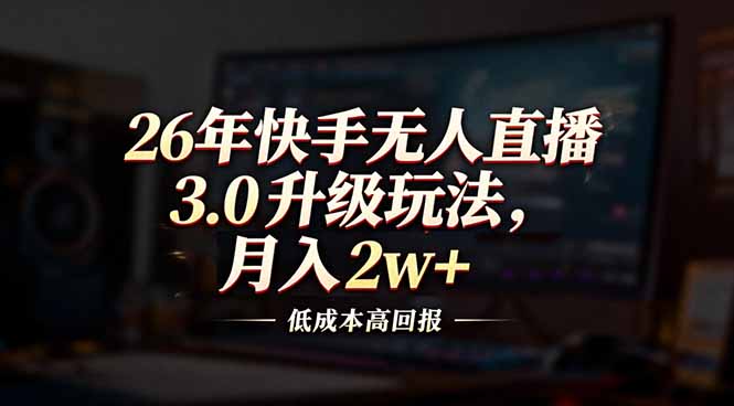 26年快手无人直播3.0升级玩法，低成本高回报，月入2w+-云讯网创