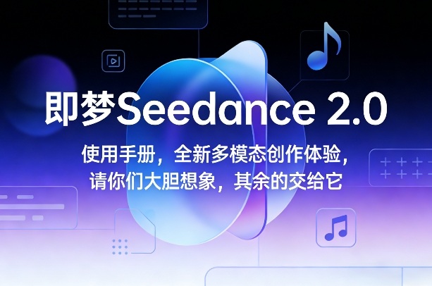 即梦Seedance 2.0使用手册，全新多模态创作体验，请你们大胆想象，其余的交给它-云讯网创