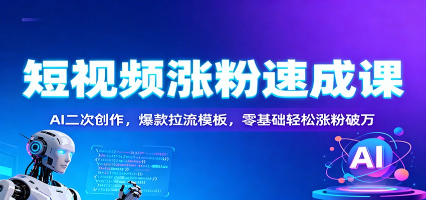 短视频涨粉速成课:AI二次创作,爆款拉流模板,零基础轻松涨粉破万-云讯网创