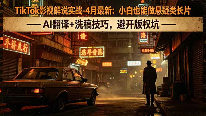 TikTok影视解说实战-4月最新：小白也能做悬疑类长片，AI翻译+洗稿技巧，避开版权坑-云讯网创