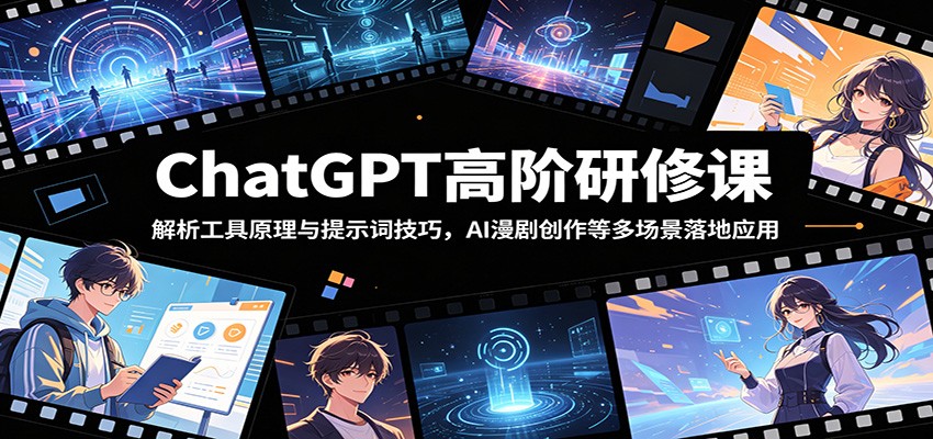 ChatGPT高阶研修课：解析工具原理与提示词技巧，AI漫剧创作等多场景落地应用-云讯网创
