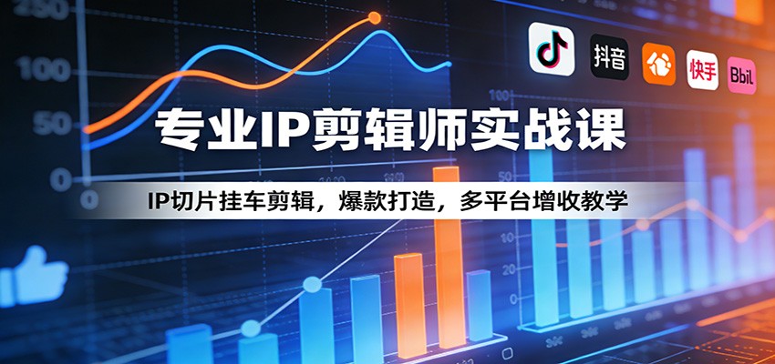 专业IP剪辑师实战课：IP切片挂车剪辑，爆款打造，多平台增收教学-云讯网创