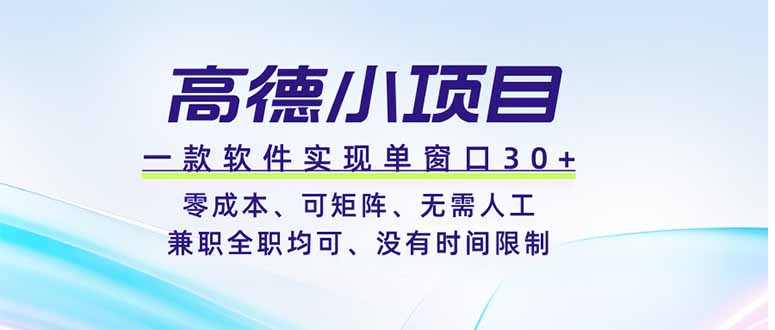 高德小项目，一款软件实现单窗口+、零成本、可矩阵、零人工、兼职全职均可、没有时间限制-云讯网创