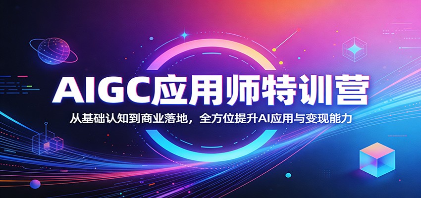 AIGC应用师特训营：从基础认知到商业落地，全方位提升AI应用与变现能力-云讯网创