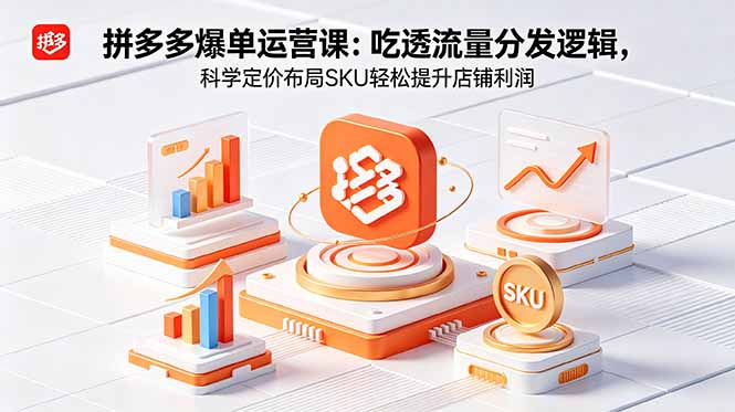 拼多多爆单运营实战课：吃透流量分发逻辑，科学定价布局SKU轻松提升店铺利润-云讯网创
