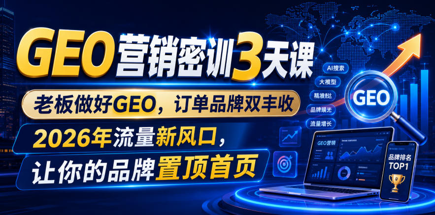 GEO营销密训3天课，老板做好GEO，订单品牌双丰收，2026年流量新风口，让你的品牌置顶首页-云讯网创