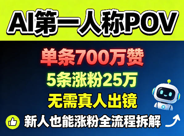 AI第一人称POV，单条700W赞，5条涨粉25W，无需真人出镜，新人也能涨粉全流程拆解-云讯网创
