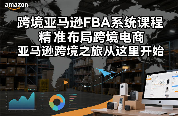 跨境亚马逊FBA系统课程，精准布局跨境电商，亚马逊跨境之旅从这里开始-云讯网创