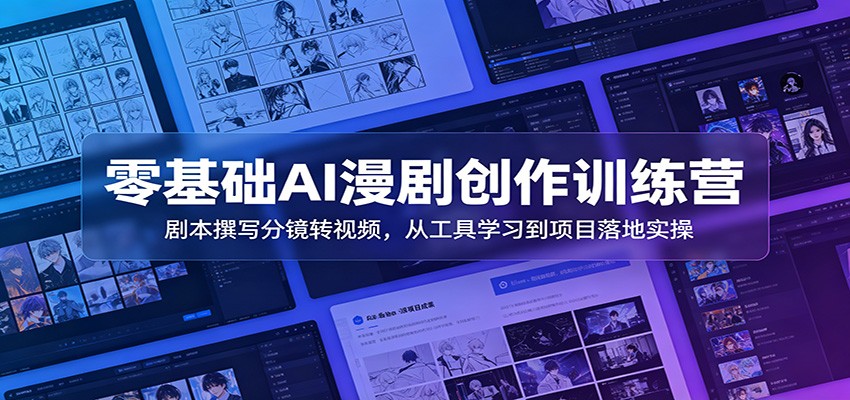零基础AI漫剧创作训练营：剧本撰写分镜转视频，从工具学习到项目落地实操-云讯网创