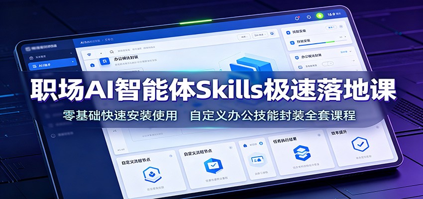 职场AI智能体Skills极速落地课：零基础快速安装使用，自定义办公技能封装全套课程-云讯网创