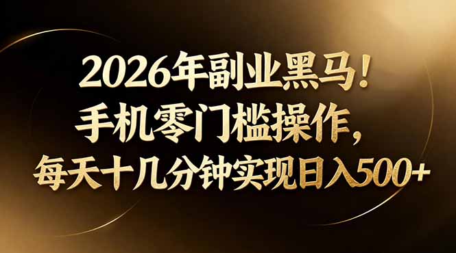 2026年副业黑马！手机零门槛操作，每天十几分钟实现日入500+-云讯网创