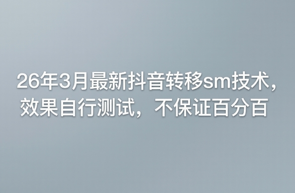 26年3月最新抖音转移sm技术，效果自行测试，不保证百分百-云讯网创
