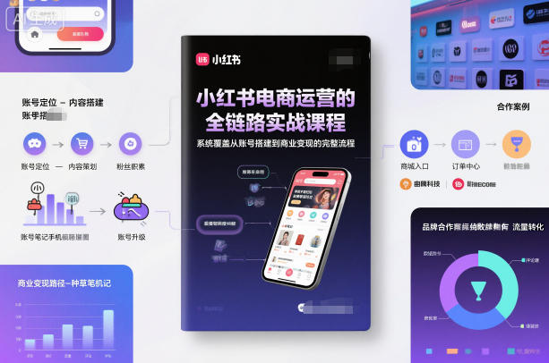 小红书电商运营的全链路实战课程，系统覆盖从账号搭建到商业变现的完整流程-云讯网创