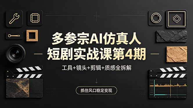 多参宗AI仿真人短剧实战课第4期，工具+镜头+剪辑+质感全拆解，抓住风口稳定变现-云讯网创