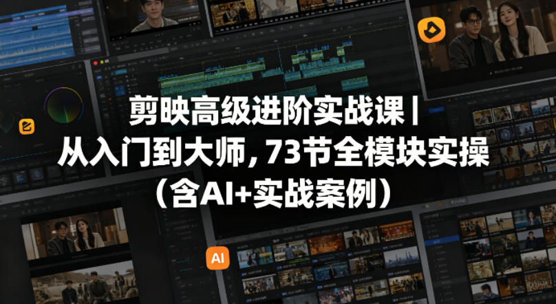剪映高级进阶实战课｜从入门到大师，73节全模块实操(含AI+实战案例)-云讯网创