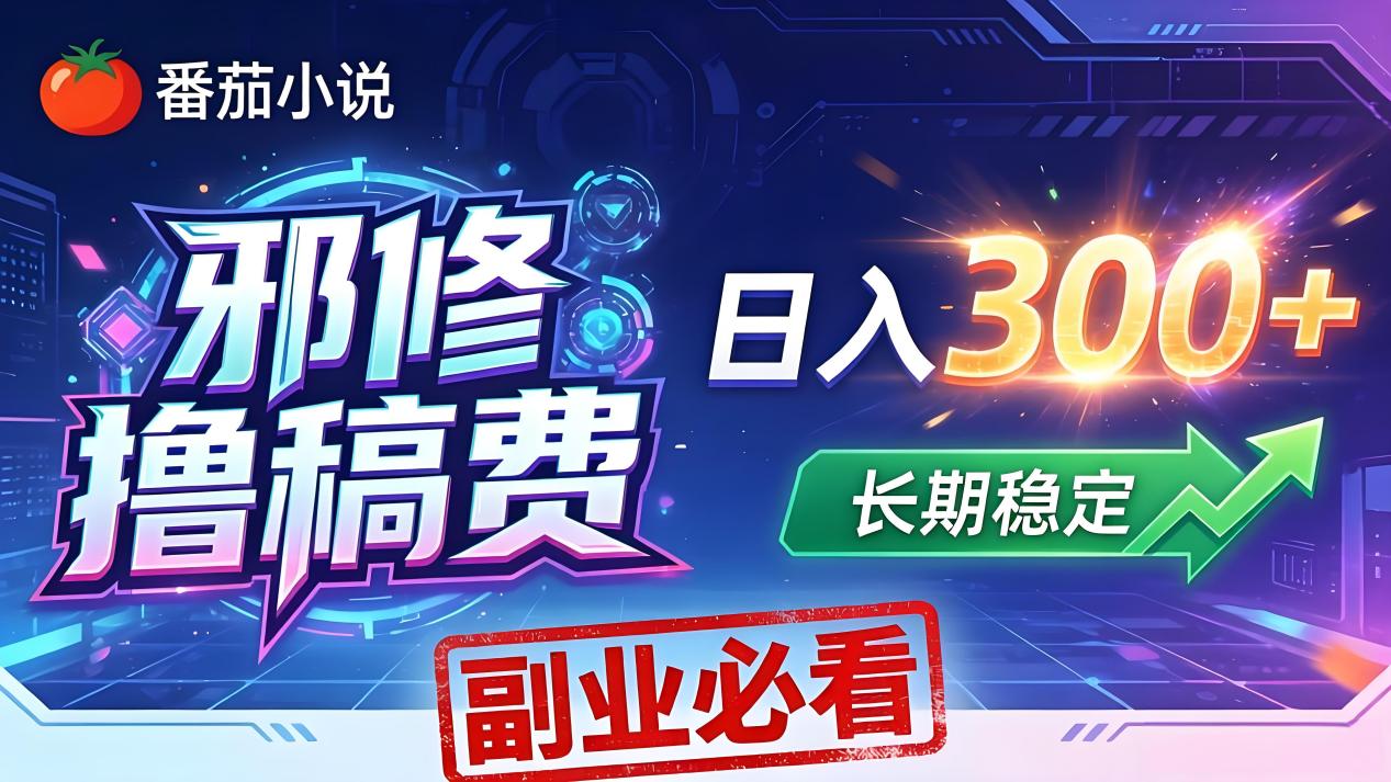 番茄邪修撸稿费，日入300+，每天 20 分钟！0 门槛躺赚，小白副业首选！-云讯网创