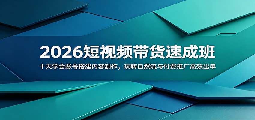 2026短视频带货速成班：十天学会账号搭建内容制作，玩转自然流与付费推广高效出单-云讯网创